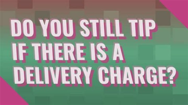 Question: Do You Still Tip If There Is A Delivery Charge